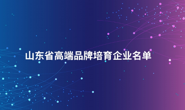 山东买球体育平台股份有限公司入选“山东省高端品牌培育企业名单”